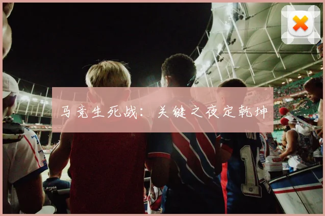 马竞生死战：关键之夜定乾坤