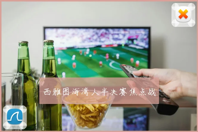 西雅图海湾人半决赛焦点战