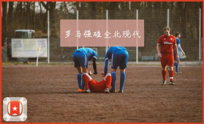 罗马强碰全北现代
