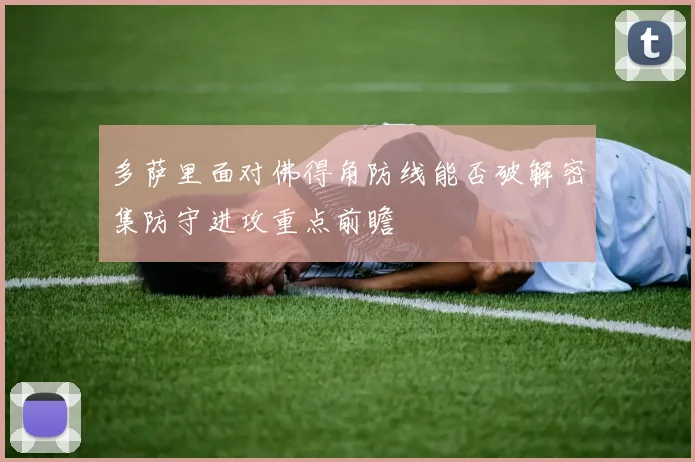 多萨里面对佛得角防线能否破解密集防守进攻重点前瞻