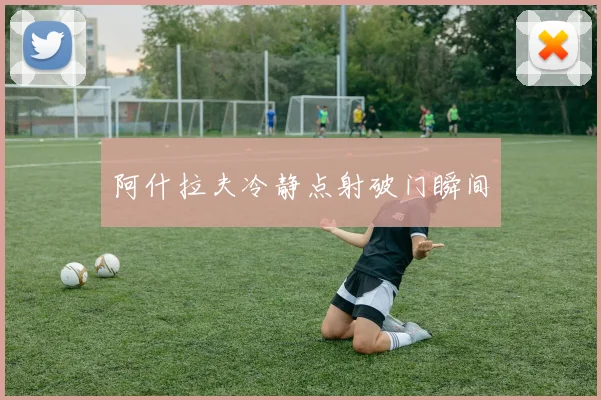 阿什拉夫冷静点射破门瞬间