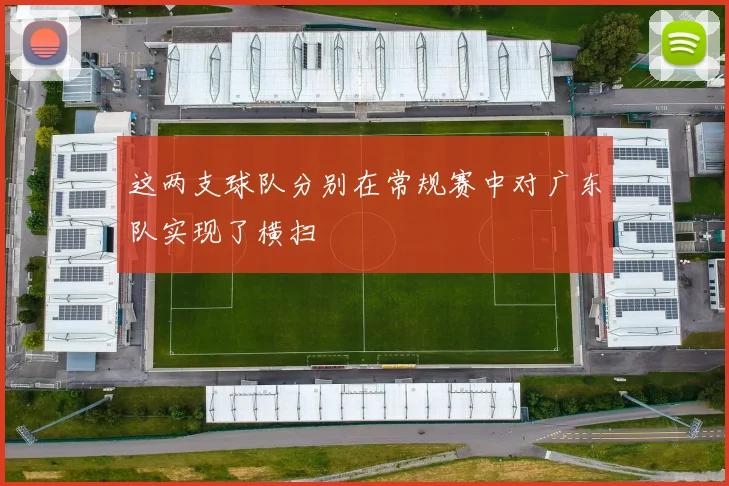 这两支球队分别在常规赛中对广东队实现了横扫