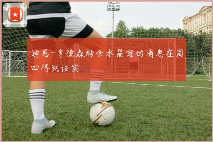 迪恩-亨德森转会水晶宫的消息在周四得到证实