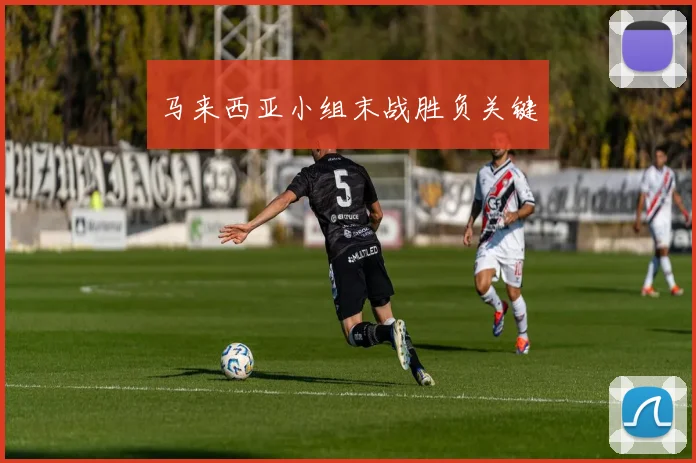 马来西亚小组末战胜负关键