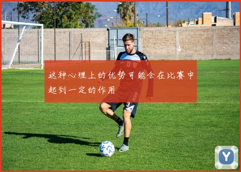 这种心理上的优势可能会在比赛中起到一定的作用