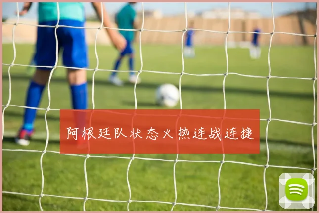 阿根廷队状态火热连战连捷