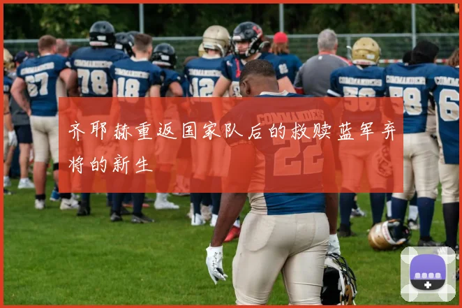 齐耶赫重返国家队后的救赎蓝军弃将的新生