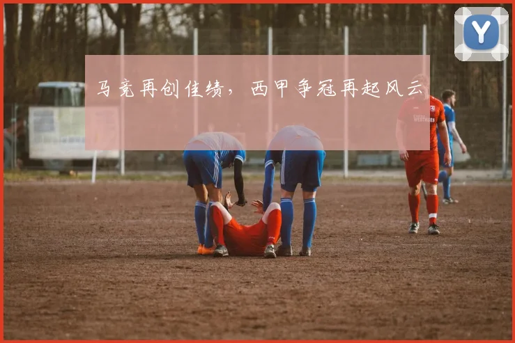 马竞再创佳绩，西甲争冠再起风云