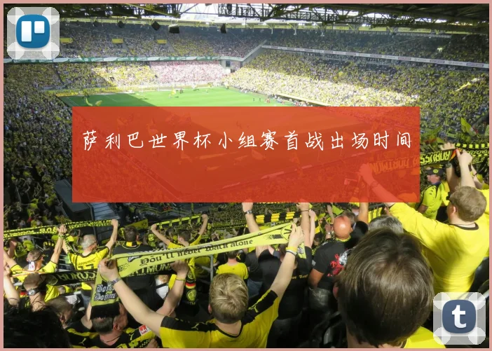 萨利巴世界杯小组赛首战出场时间
