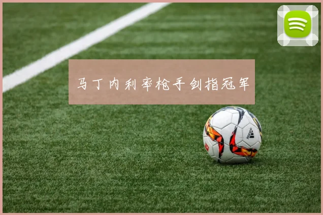 马丁内利率枪手剑指冠军