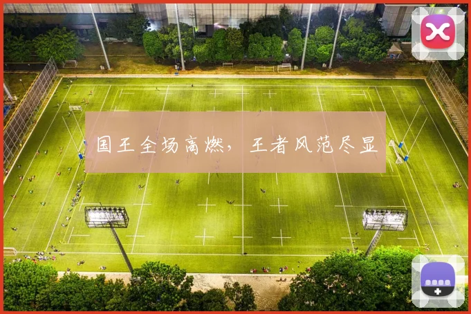 国王全场高燃，王者风范尽显