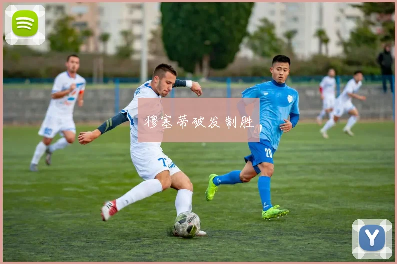 穆塞蒂破发制胜