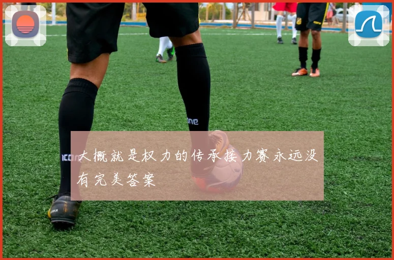 大概就是权力的传承接力赛永远没有完美答案