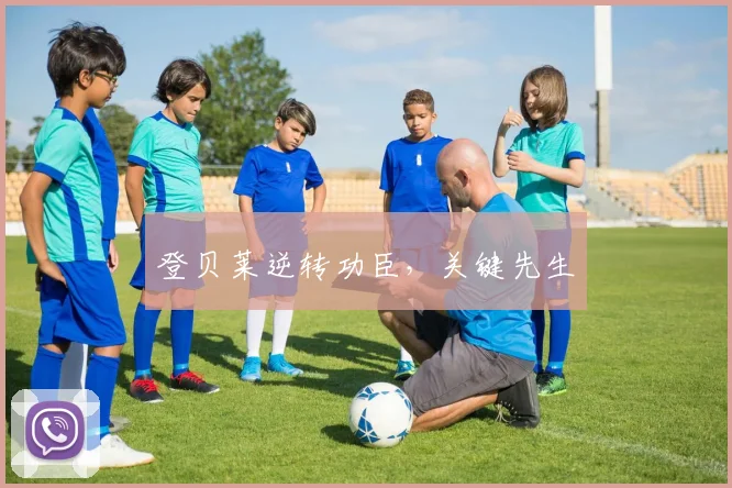 登贝莱逆转功臣，关键先生