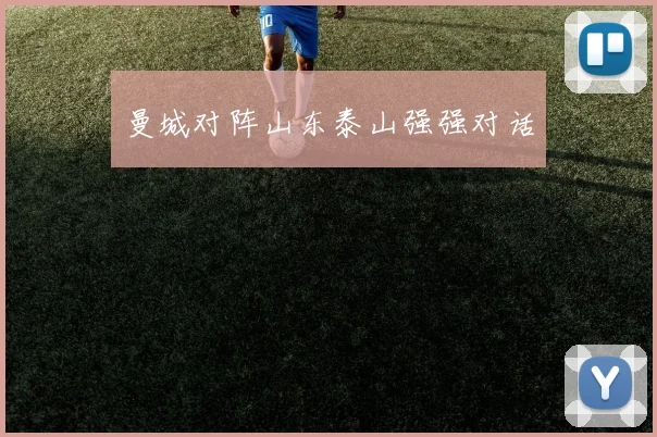 曼城对阵山东泰山强强对话