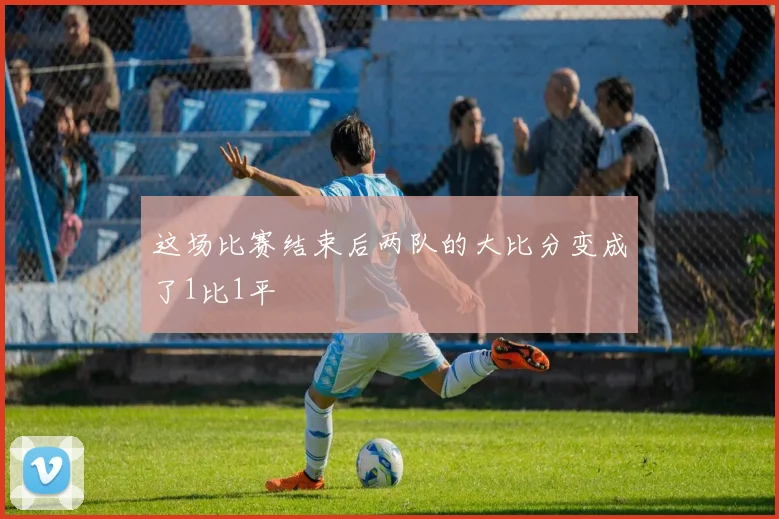 这场比赛结束后两队的大比分变成了1比1平