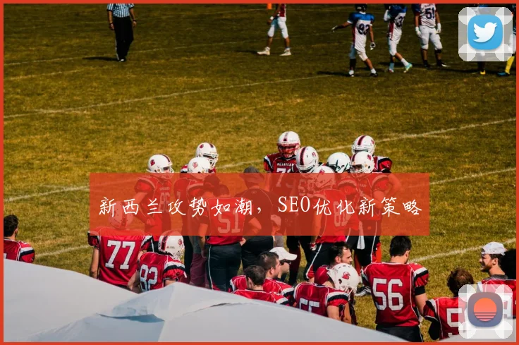 新西兰攻势如潮，SEO优化新策略