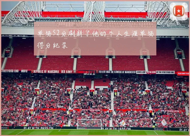 单场52分刷新了他的个人生涯单场得分纪录