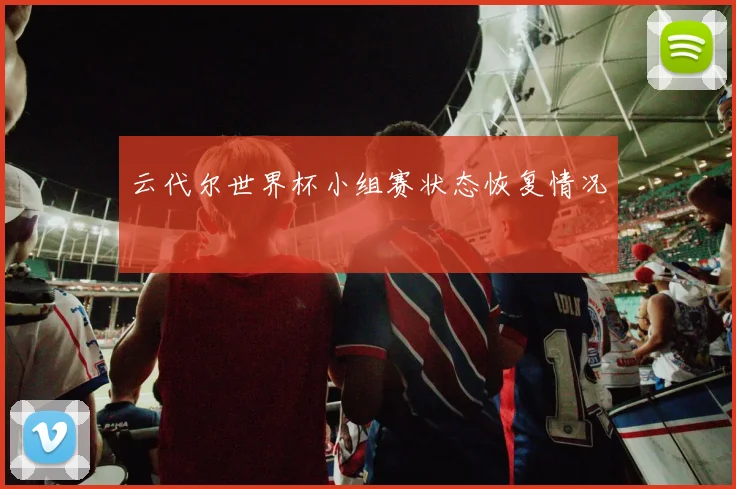 云代尔世界杯小组赛状态恢复情况