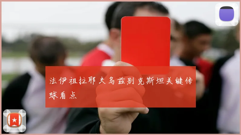 法伊祖拉耶夫乌兹别克斯坦关键传球看点