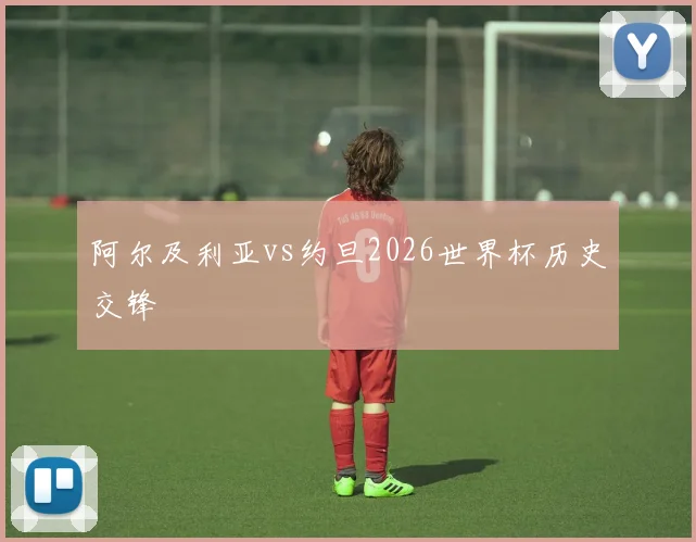 阿尔及利亚vs约旦2026世界杯历史交锋