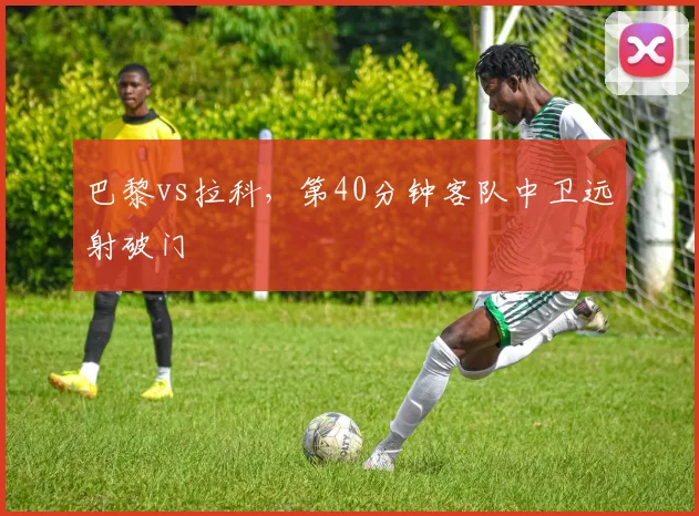 巴黎vs拉科，第40分钟客队中卫远射破门