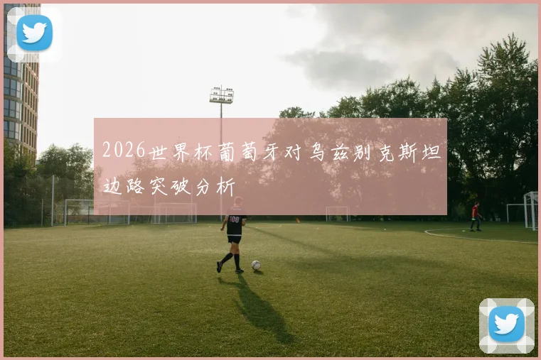 2026世界杯葡萄牙对乌兹别克斯坦边路突破分析