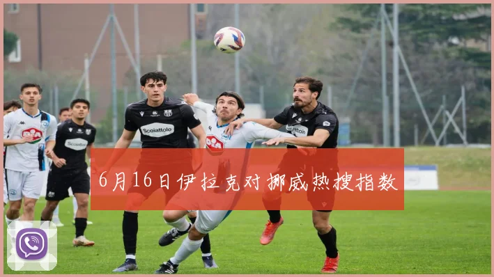 6月16日伊拉克对挪威热搜指数