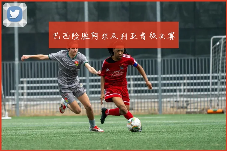 巴西险胜阿尔及利亚晋级决赛