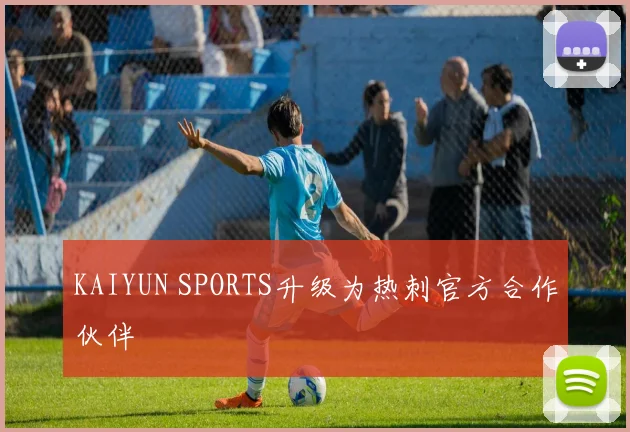 KAIYUN SPORTS升级为热刺官方合作伙伴