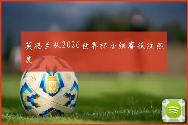 英格兰队2026世界杯小组赛投注热度