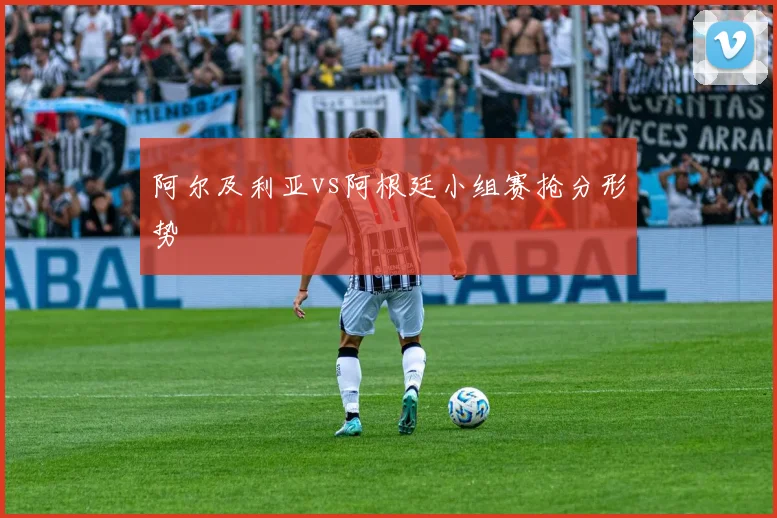 阿尔及利亚vs阿根廷小组赛抢分形势