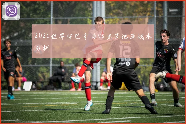 2026世界杯巴拿马vs克罗地亚战术分析