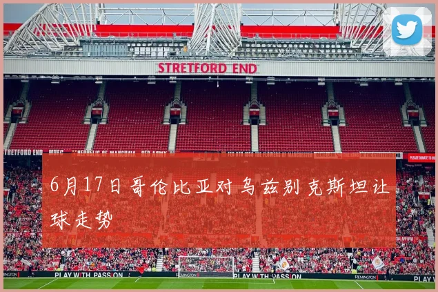 6月17日哥伦比亚对乌兹别克斯坦让球走势