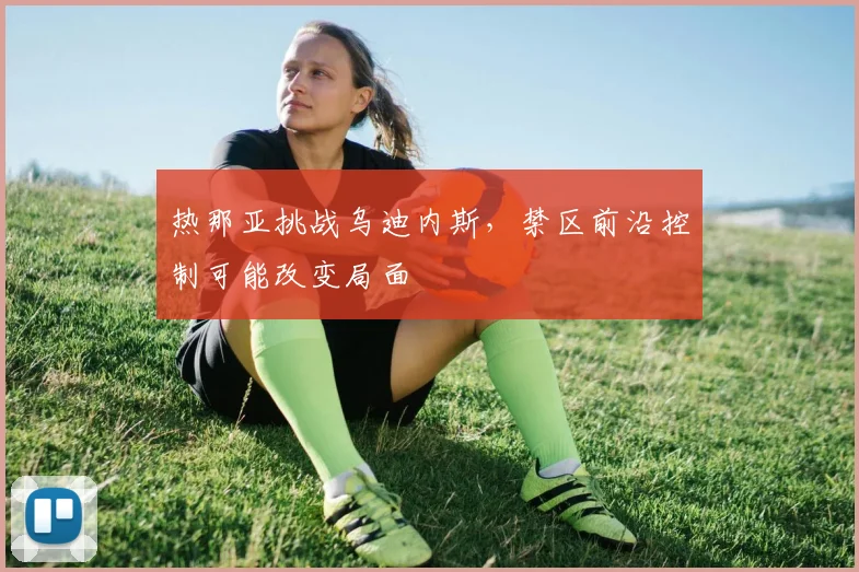 热那亚挑战乌迪内斯，禁区前沿控制可能改变局面