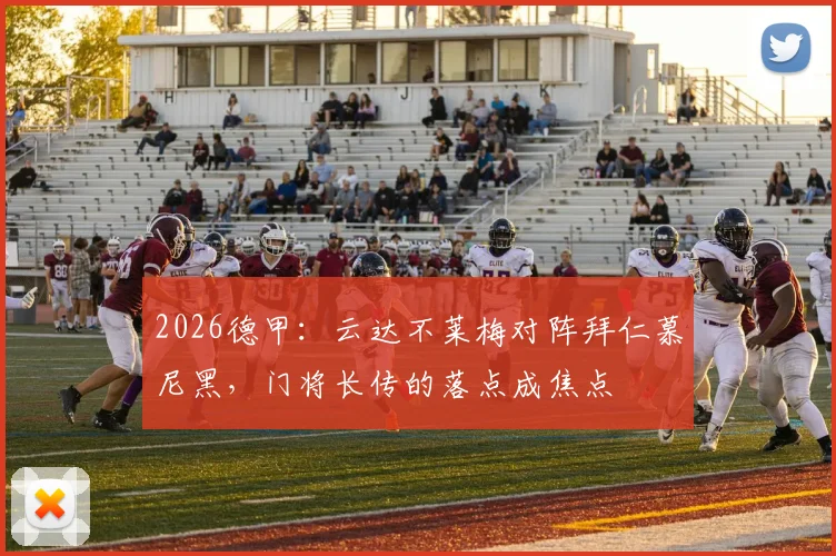 2026德甲：云达不莱梅对阵拜仁慕尼黑，门将长传的落点成焦点