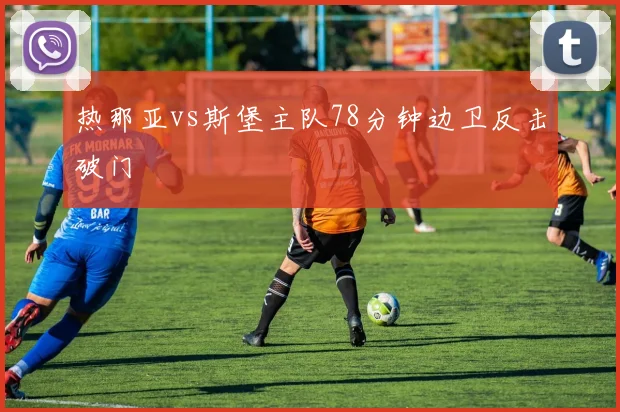 热那亚vs斯堡主队78分钟边卫反击破门