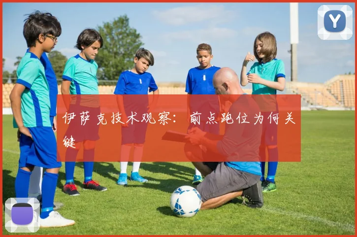伊萨克技术观察：前点跑位为何关键