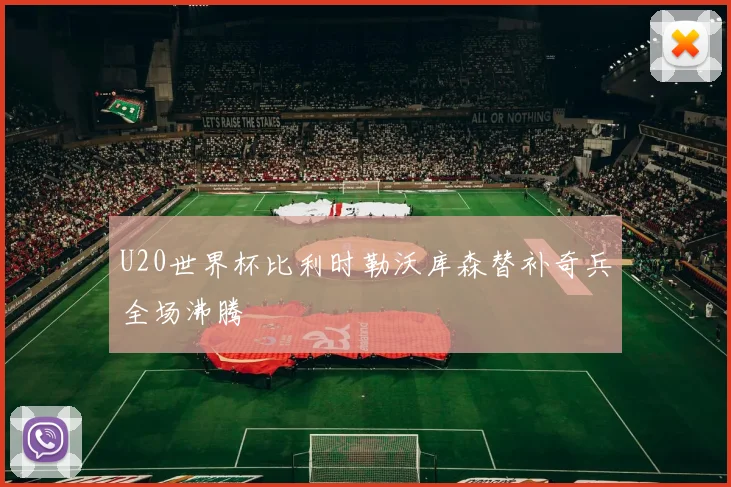 U20世界杯比利时勒沃库森替补奇兵全场沸腾