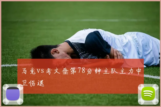 马竞vs考文垂第78分钟主队主力中卫伤退