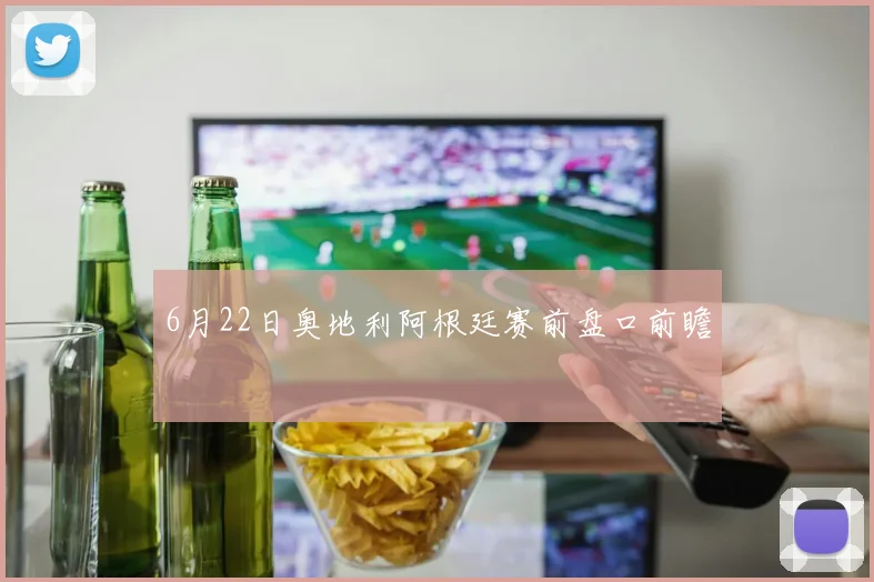 6月22日奥地利阿根廷赛前盘口前瞻