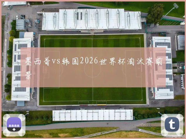 墨西哥vs韩国2026世界杯淘汰赛前景