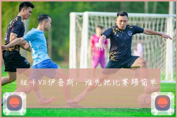 纽卡vs伊普斯，谁先把比赛踢简单
