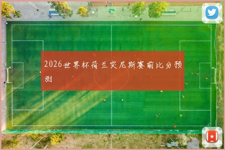 2026世界杯荷兰突尼斯赛前比分预测
