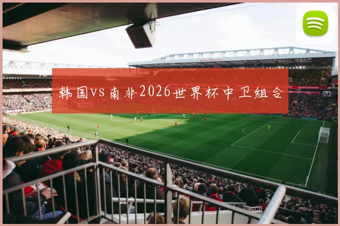 韩国vs南非2026世界杯中卫组合