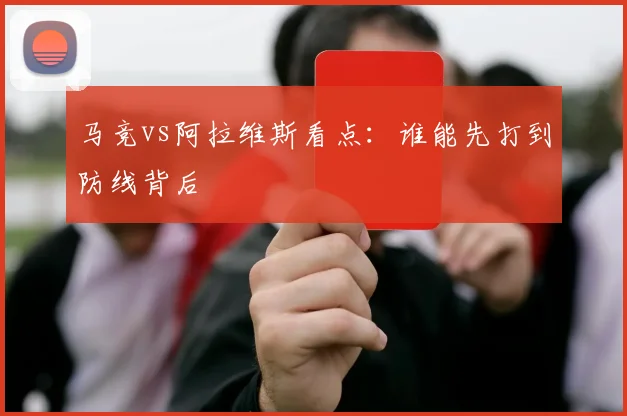 马竞vs阿拉维斯看点：谁能先打到防线背后