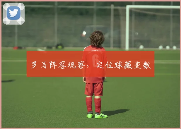 罗马阵容观察，定位球藏变数