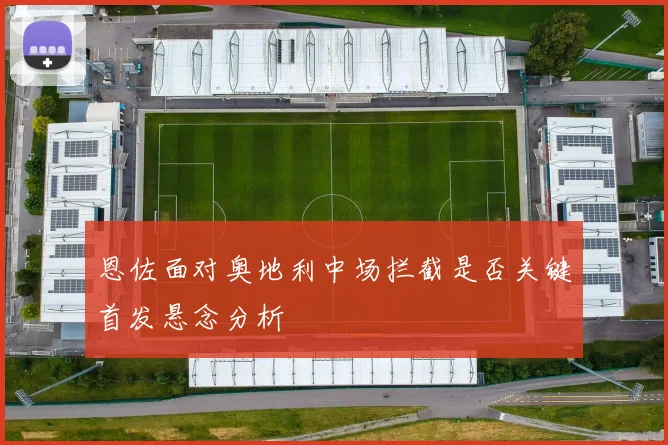 恩佐面对奥地利中场拦截是否关键首发悬念分析