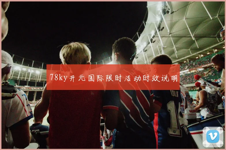 78ky开元国际限时活动时效说明