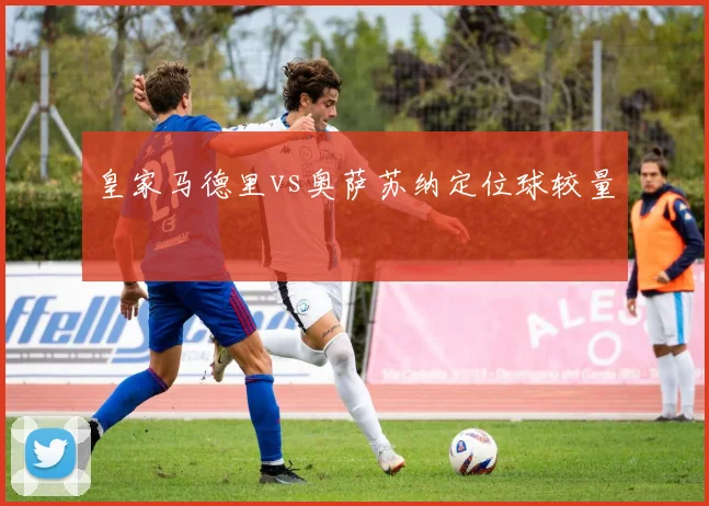 皇家马德里vs奥萨苏纳定位球较量